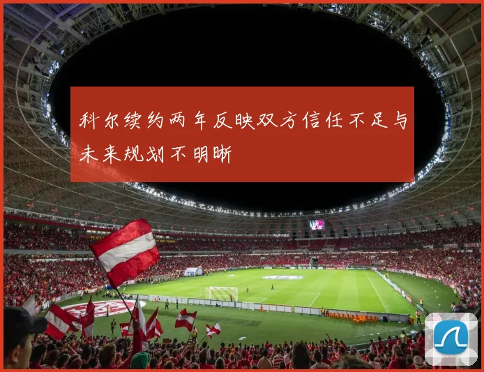 科尔续约两年反映双方信任不足与未来规划不明晰