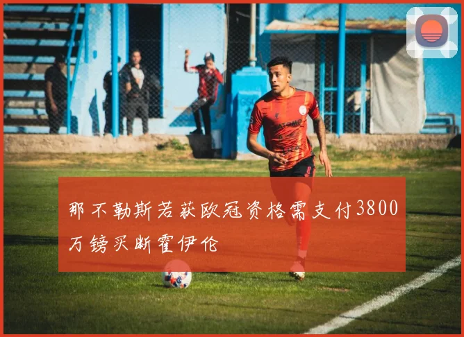 那不勒斯若获欧冠资格需支付3800万镑买断霍伊伦