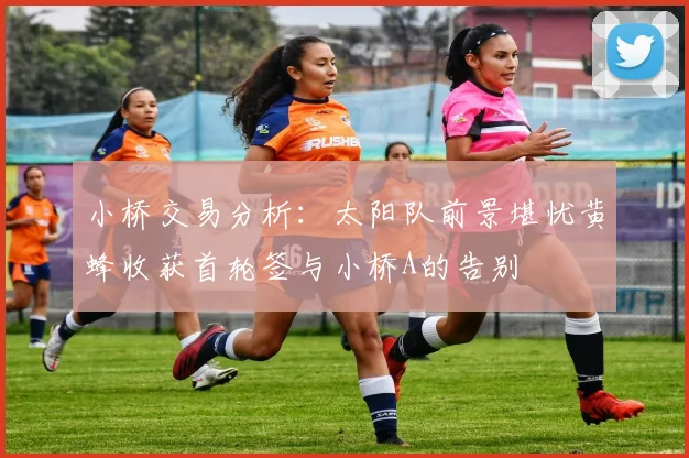 小桥交易分析：太阳队前景堪忧黄蜂收获首轮签与小桥A的告别