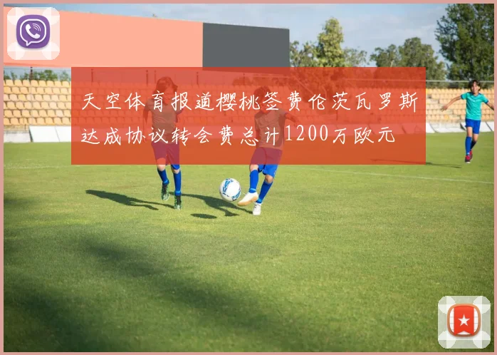 天空体育报道樱桃签费伦茨瓦罗斯达成协议转会费总计1200万欧元
