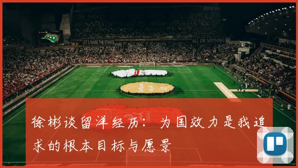 徐彬谈留洋经历：为国效力是我追求的根本目标与愿景