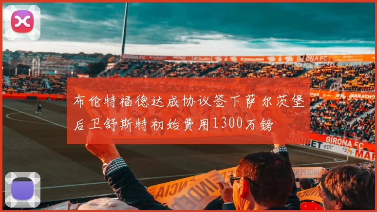 布伦特福德达成协议签下萨尔茨堡后卫舒斯特初始费用1300万镑