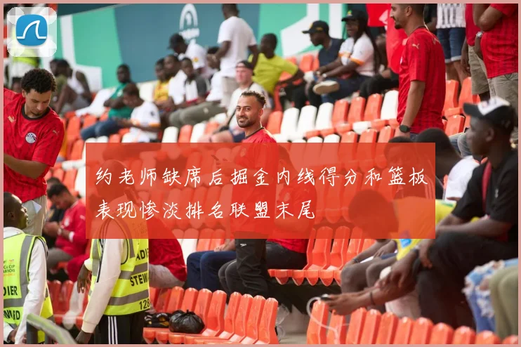 约老师缺席后掘金内线得分和篮板表现惨淡排名联盟末尾