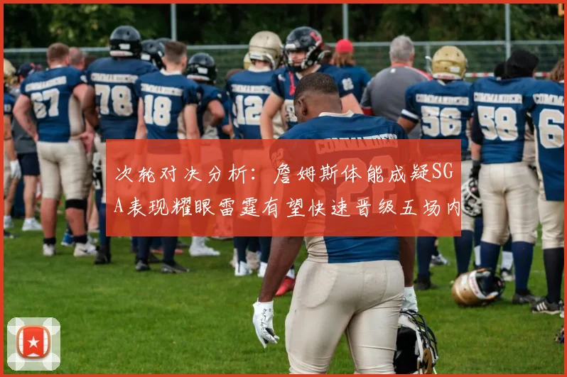 次轮对决分析：詹姆斯体能成疑SGA表现耀眼雷霆有望快速晋级五场内