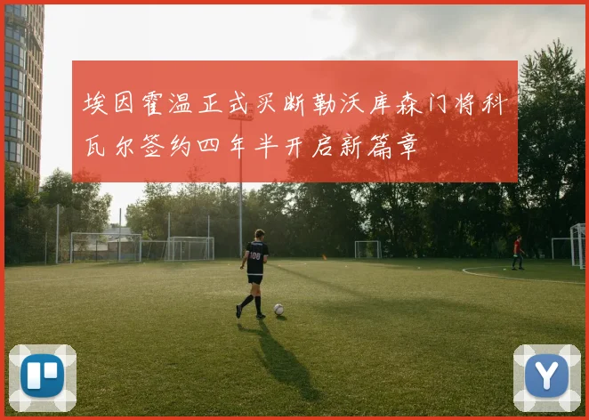 埃因霍温正式买断勒沃库森门将科瓦尔签约四年半开启新篇章