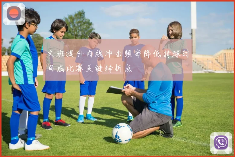 文班提升内线冲击频率降低持球时间成比赛关键转折点