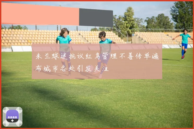 米兰球迷抗议红鸟管理不善传单遍布城市各处引发关注