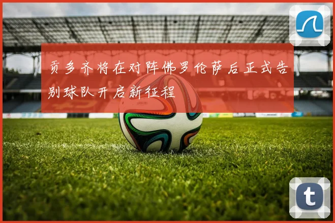 贡多齐将在对阵佛罗伦萨后正式告别球队开启新征程