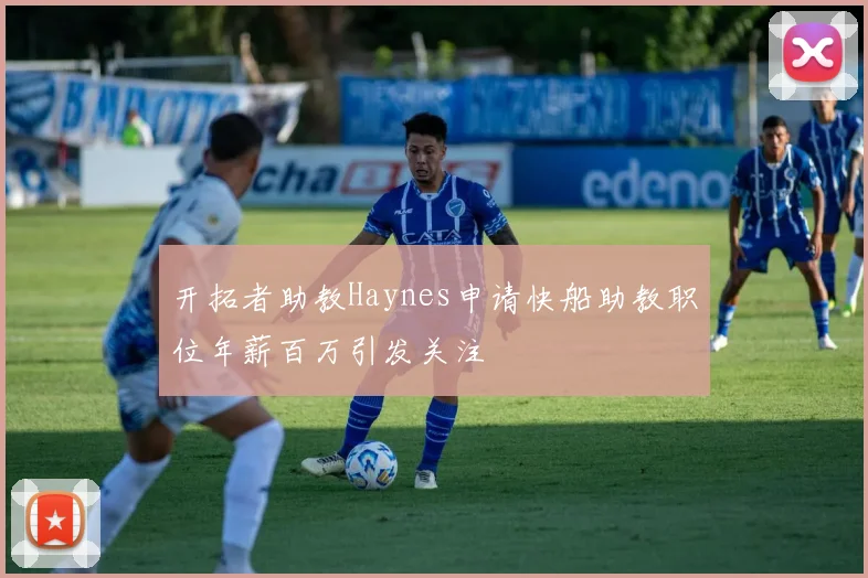 开拓者助教Haynes申请快船助教职位年薪百万引发关注