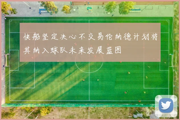 快船坚定决心不交易伦纳德计划将其纳入球队未来发展蓝图